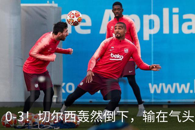 0-3！切尔西轰然倒下，输在气头上，以前捧得高，现在摔得重